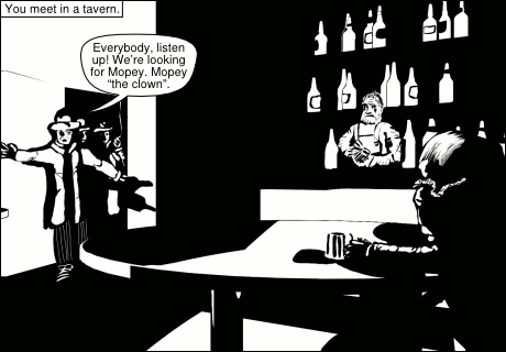 You meet in a tavern. “Everybody, listen up! We’re looking for Mopey. Mopey ‘the Clown’.”