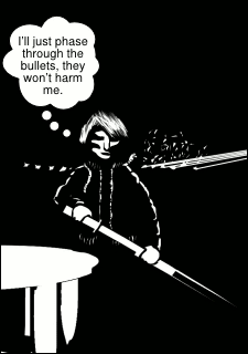 “I’ll just phase through the bullets, they won’t harm me.”