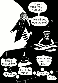 “Do you think they’ll try to hurt us? Hello? Are you awake?” “That’s impossible. Breathe. Think the thinker. Breathe. Yes, she’s here. Talk later. Pulse.”