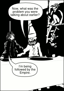 “Now, what was the problem you were talking about earlier?” “I’m being followed by the Empire.”