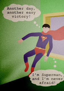 Another day, another easy victory! I’m Superman, and I’m never afraid!