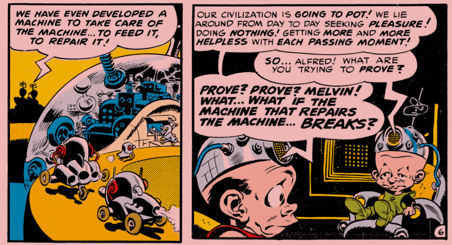 “We have even developed a machine to take care of the machine. What if the machine that repairs the machine breaks?” — from Mad’s adaptation of E.M. Forster’s story “The Machine Stops”